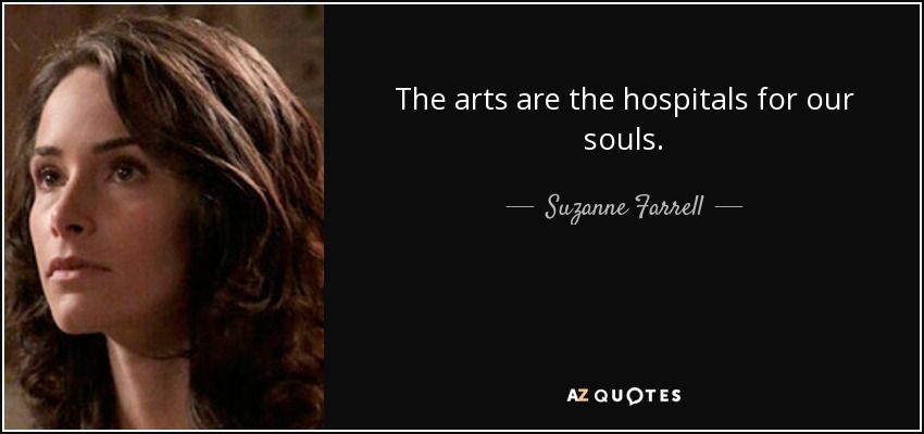 The arts are the hospitals for our souls. - Suzanne Farrell