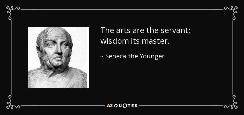 The arts are the servant; wisdom its master. - Seneca the Younger