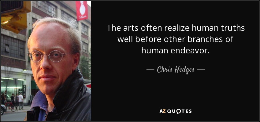 The arts often realize human truths well before other branches of human endeavor. - Chris Hedges
