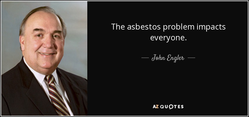 The asbestos problem impacts everyone. - John Engler