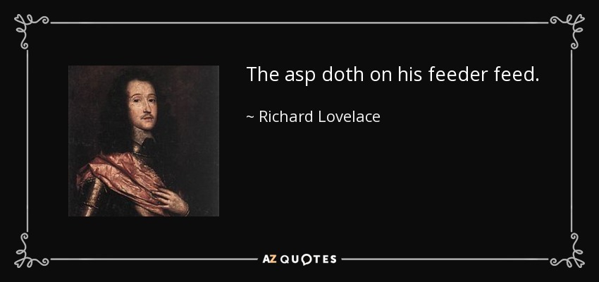 The asp doth on his feeder feed. - Richard Lovelace