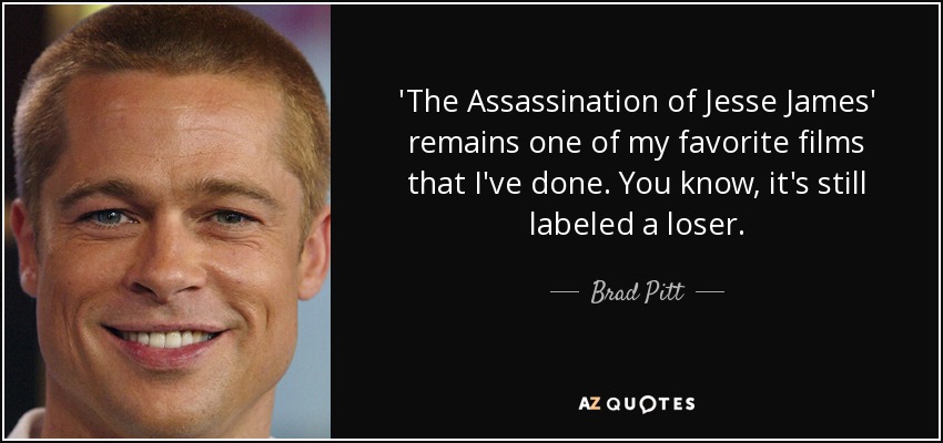 'The Assassination of Jesse James' remains one of my favorite films that I've done. You know, it's still labeled a loser. - Brad Pitt