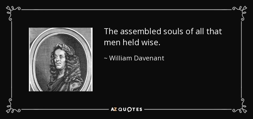 The assembled souls of all that men held wise. - William Davenant
