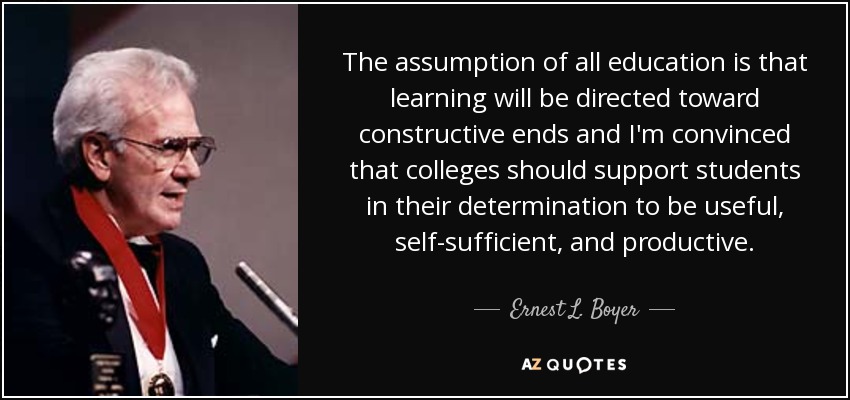 The assumption of all education is that learning will be directed toward constructive ends and I'm convinced that colleges should support students in their determination to be useful, self-sufficient, and productive. - Ernest L. Boyer