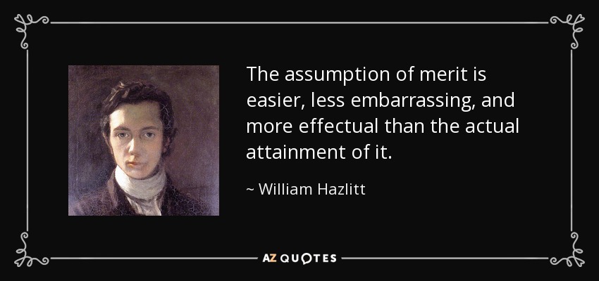 The assumption of merit is easier, less embarrassing, and more effectual than the actual attainment of it. - William Hazlitt