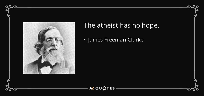 The atheist has no hope. - James Freeman Clarke