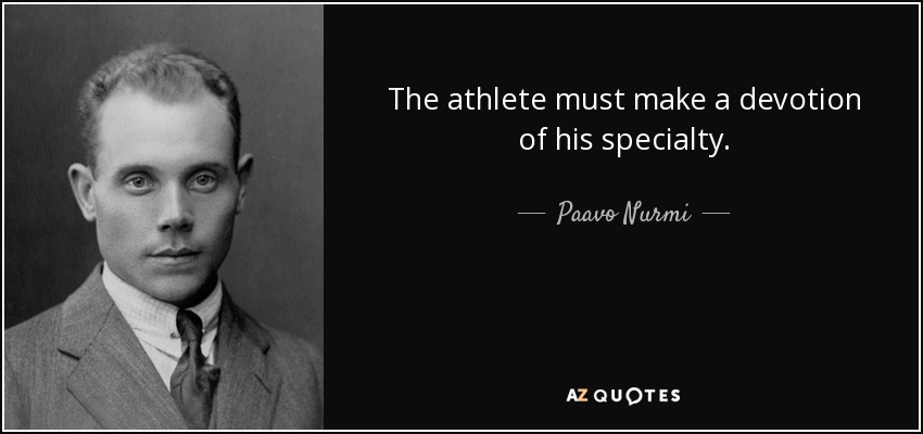 The athlete must make a devotion of his specialty. - Paavo Nurmi