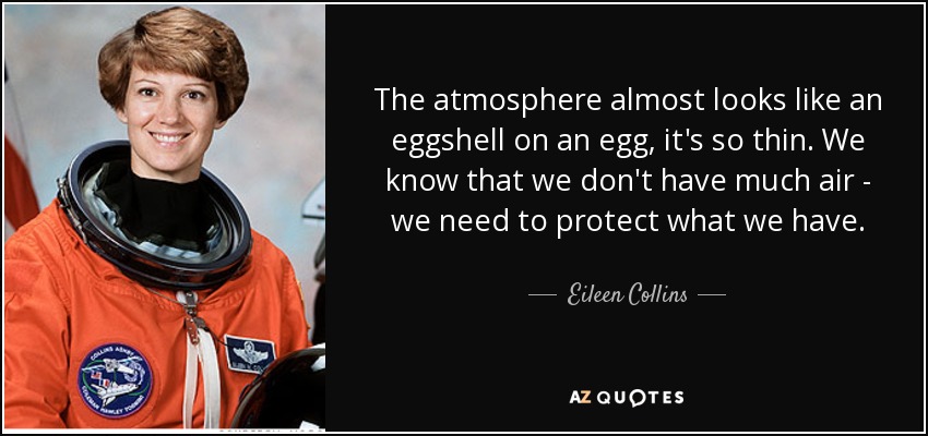 The atmosphere almost looks like an eggshell on an egg, it's so thin. We know that we don't have much air - we need to protect what we have. - Eileen Collins