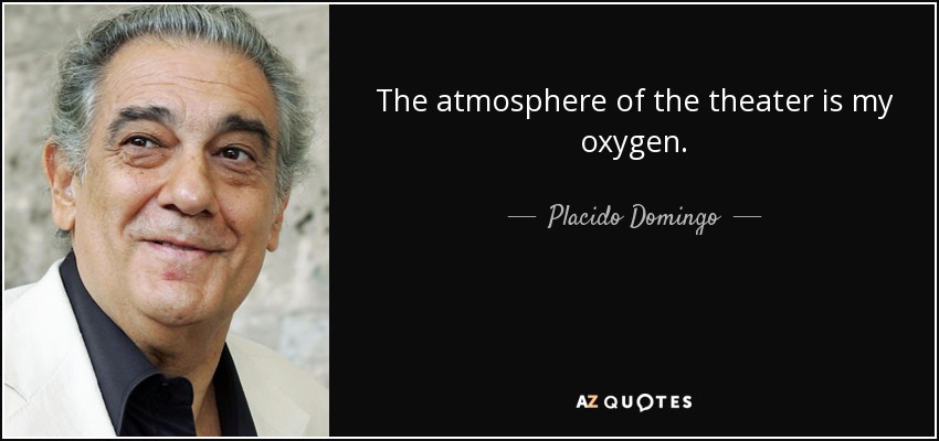 The atmosphere of the theater is my oxygen. - Placido Domingo