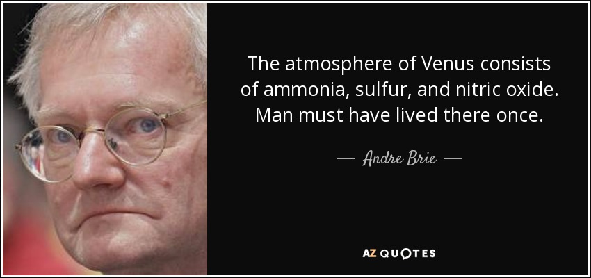 The atmosphere of Venus consists of ammonia, sulfur, and nitric oxide. Man must have lived there once. - Andre Brie