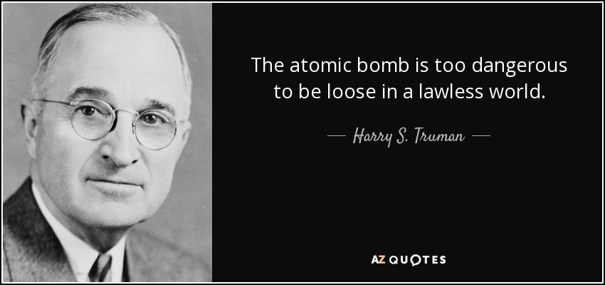 The atomic bomb is too dangerous to be loose in a lawless world. - Harry S. Truman