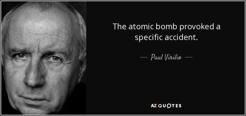 The atomic bomb provoked a specific accident. - Paul Virilio