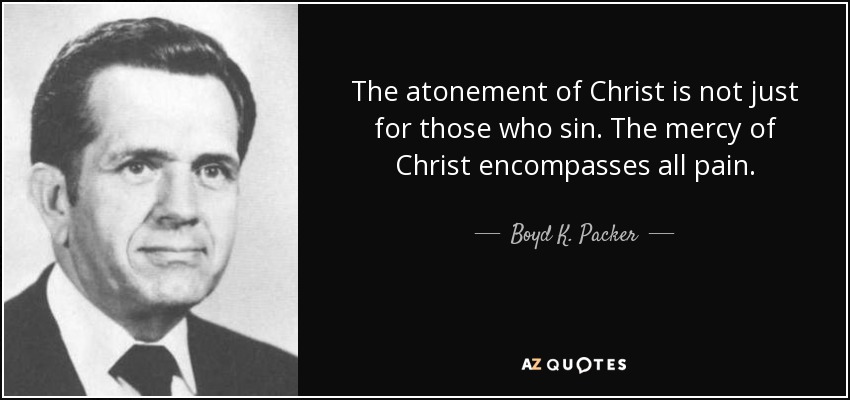 The atonement of Christ is not just for those who sin. The mercy of Christ encompasses all pain. - Boyd K. Packer