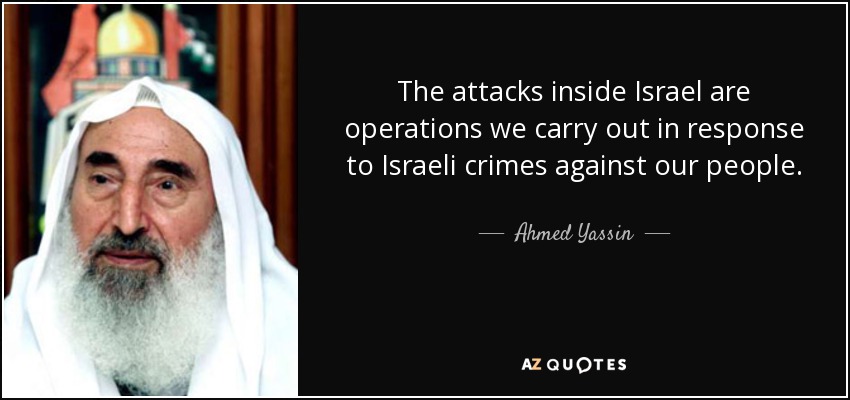 The attacks inside Israel are operations we carry out in response to Israeli crimes against our people. - Ahmed Yassin