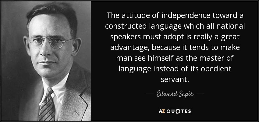 The attitude of independence toward a constructed language which all national speakers must adopt is really a great advantage, because it tends to make man see himself as the master of language instead of its obedient servant. - Edward Sapir