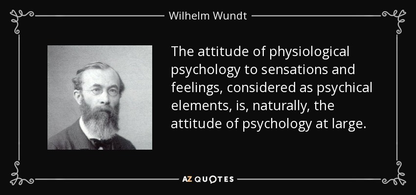 The attitude of physiological psychology to sensations and feelings, considered as psychical elements, is, naturally, the attitude of psychology at large. - Wilhelm Wundt
