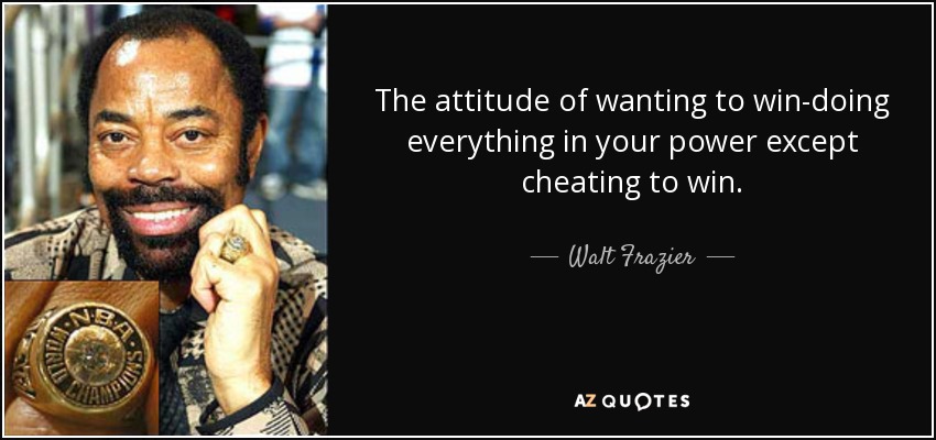 The attitude of wanting to win-doing everything in your power except cheating to win. - Walt Frazier