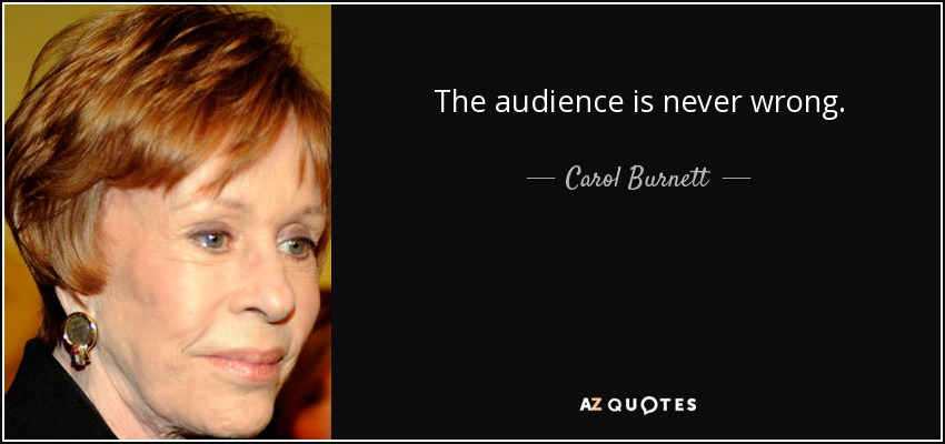 The audience is never wrong. - Carol Burnett