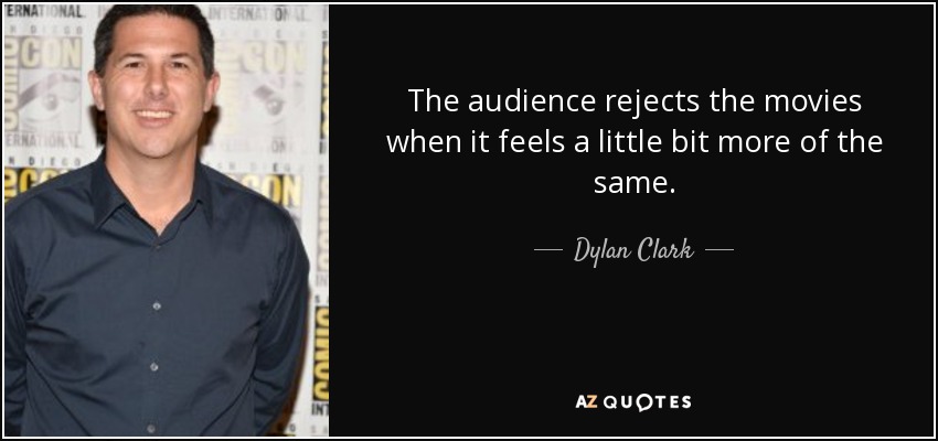 The audience rejects the movies when it feels a little bit more of the same. - Dylan Clark