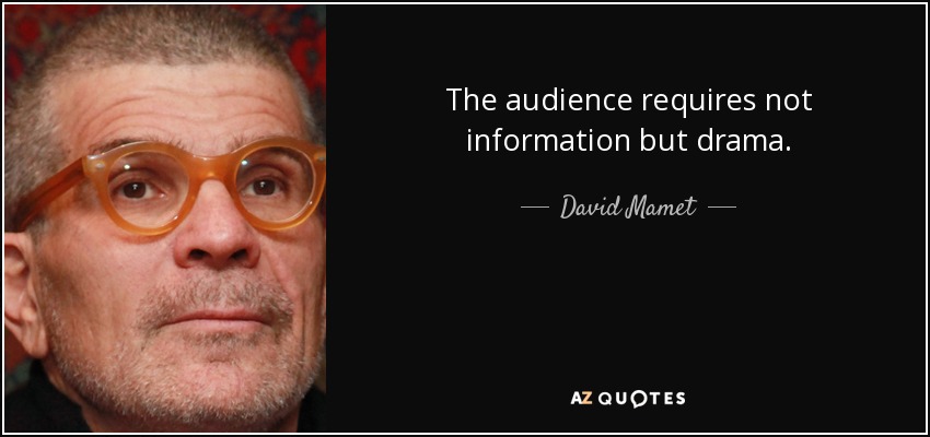 The audience requires not information but drama. - David Mamet