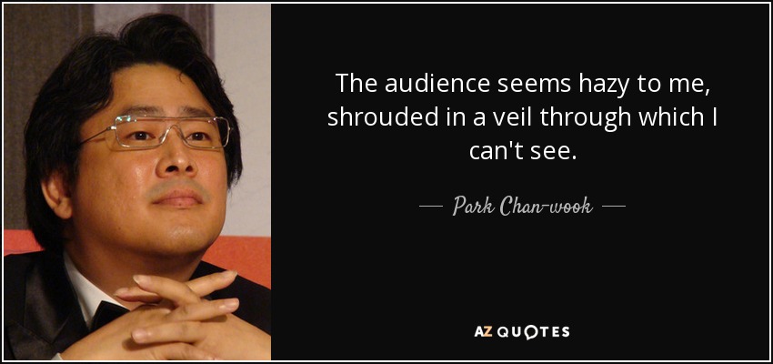 The audience seems hazy to me, shrouded in a veil through which I can't see. - Park Chan-wook