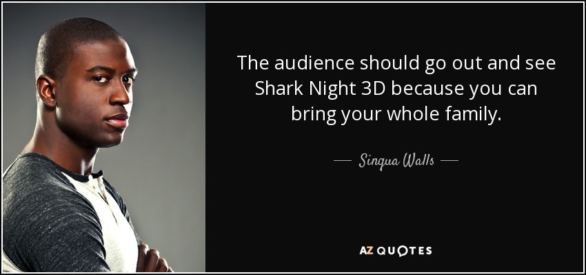 The audience should go out and see Shark Night 3D because you can bring your whole family. - Sinqua Walls