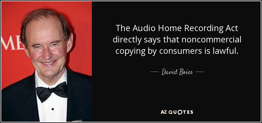 The Audio Home Recording Act directly says that noncommercial copying by consumers is lawful. - David Boies