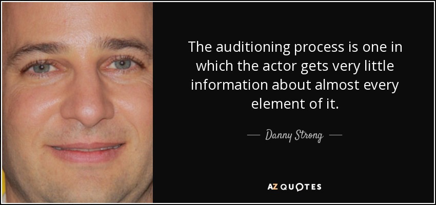The auditioning process is one in which the actor gets very little information about almost every element of it. - Danny Strong