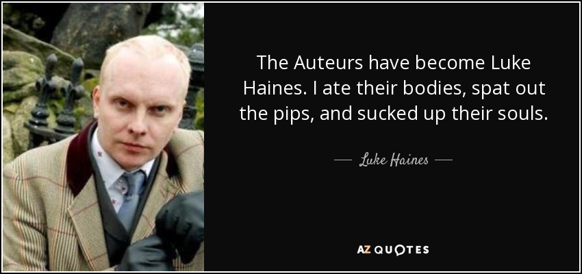 The Auteurs have become Luke Haines. I ate their bodies, spat out the pips, and sucked up their souls. - Luke Haines