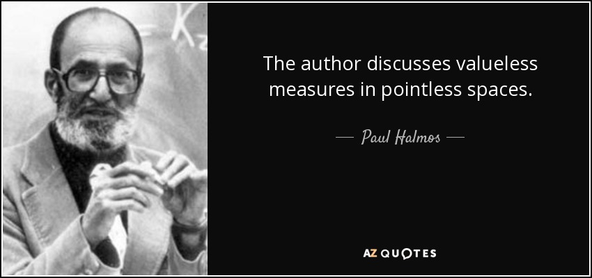 The author discusses valueless measures in pointless spaces. - Paul Halmos
