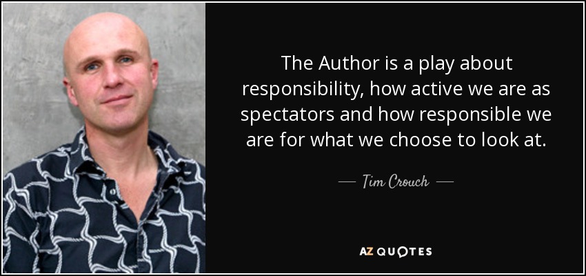 The Author is a play about responsibility, how active we are as spectators and how responsible we are for what we choose to look at. - Tim Crouch