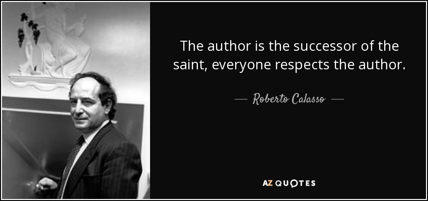 The author is the successor of the saint, everyone respects the author. - Roberto Calasso