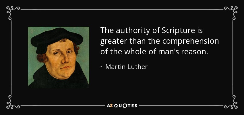 The authority of Scripture is greater than the comprehension of the whole of man's reason. - Martin Luther