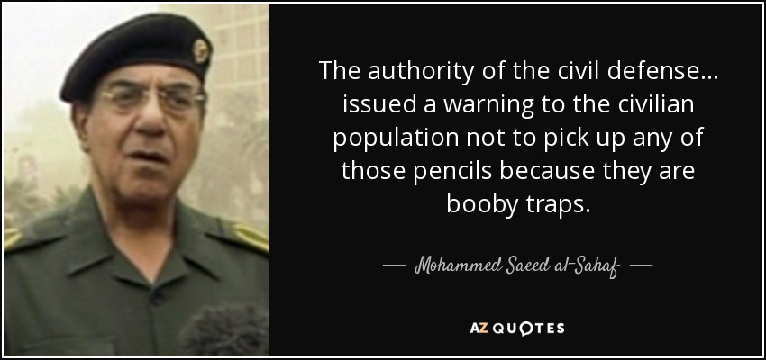 The authority of the civil defense ... issued a warning to the civilian population not to pick up any of those pencils because they are booby traps. - Mohammed Saeed al-Sahaf