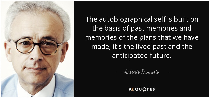 The autobiographical self is built on the basis of past memories and memories of the plans that we have made; it's the lived past and the anticipated future. - Antonio Damasio