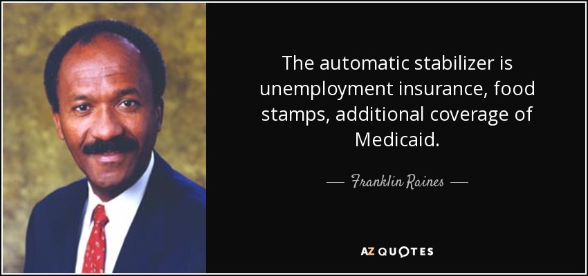 The automatic stabilizer is unemployment insurance, food stamps, additional coverage of Medicaid. - Franklin Raines