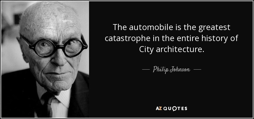 The automobile is the greatest catastrophe in the entire history of City architecture. - Philip Johnson