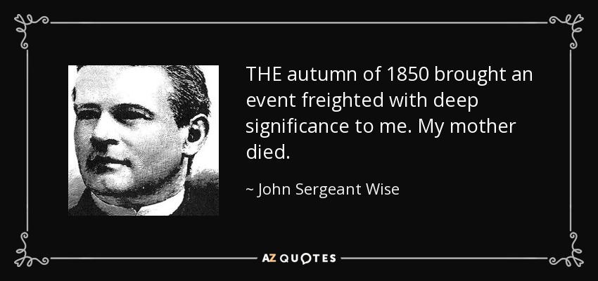 THE autumn of 1850 brought an event freighted with deep significance to me. My mother died. - John Sergeant Wise