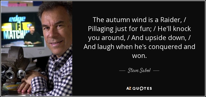 The autumn wind is a Raider, / Pillaging just for fun; / He'll knock you around, / And upside down, / And laugh when he's conquered and won. - Steve Sabol