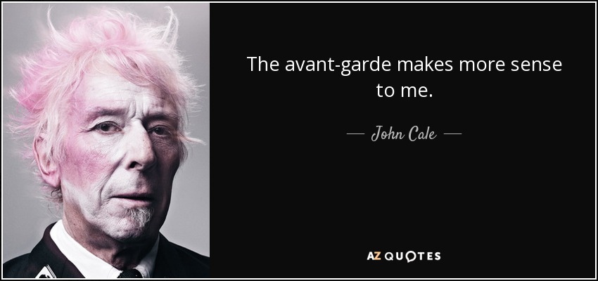 The avant-garde makes more sense to me. - John Cale