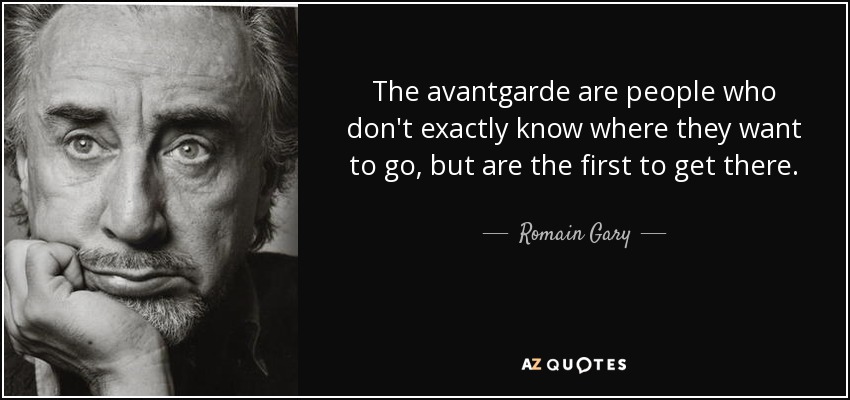 The avantgarde are people who don't exactly know where they want to go, but are the first to get there. - Romain Gary