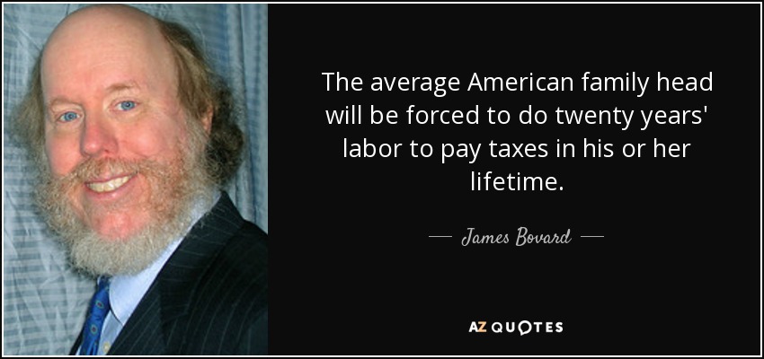 The average American family head will be forced to do twenty years' labor to pay taxes in his or her lifetime. - James Bovard
