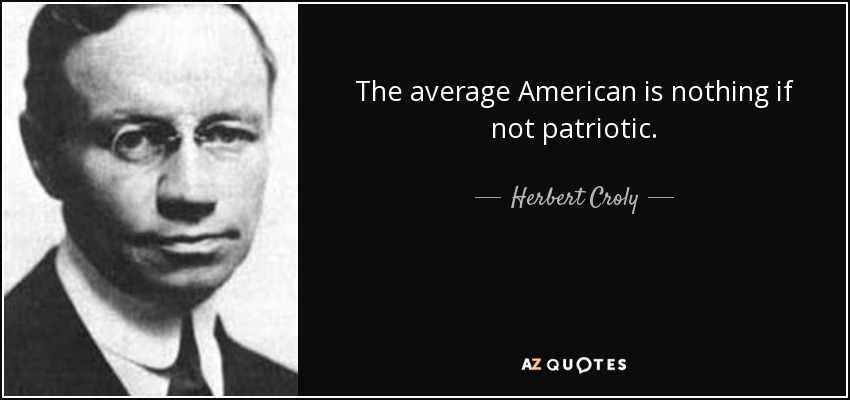 The average American is nothing if not patriotic. - Herbert Croly