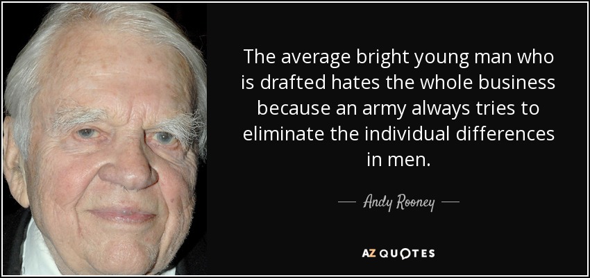 The average bright young man who is drafted hates the whole business because an army always tries to eliminate the individual differences in men. - Andy Rooney