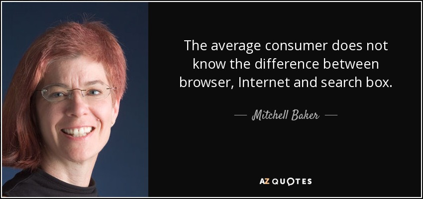 The average consumer does not know the difference between browser, Internet and search box. - Mitchell Baker