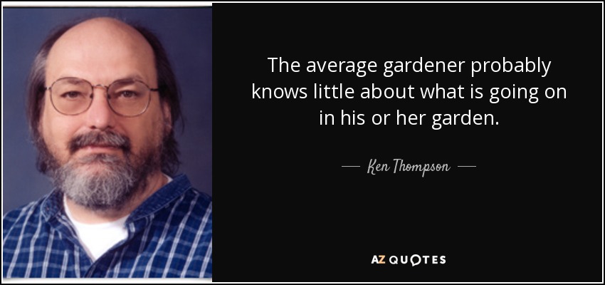 The average gardener probably knows little about what is going on in his or her garden. - Ken Thompson