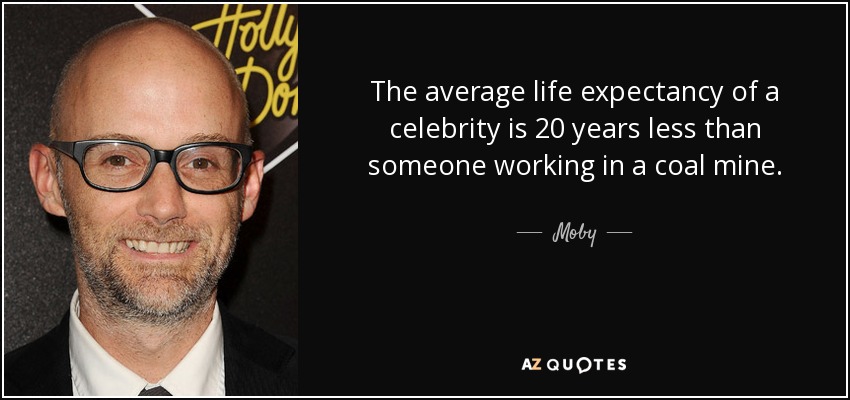 The average life expectancy of a celebrity is 20 years less than someone working in a coal mine. - Moby