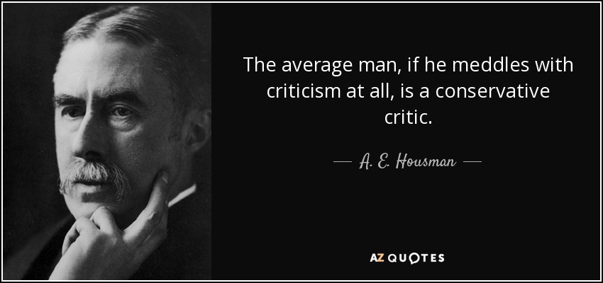 The average man, if he meddles with criticism at all, is a conservative critic. - A. E. Housman