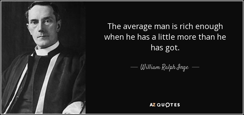 The average man is rich enough when he has a little more than he has got. - William Ralph Inge