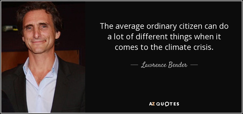 The average ordinary citizen can do a lot of different things when it comes to the climate crisis. - Lawrence Bender